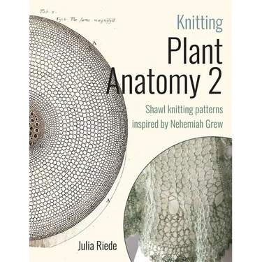 Knitting Plant Anatomy 2: Shawl patterns inspired by the beauty of microscopic plant anatomy, part two