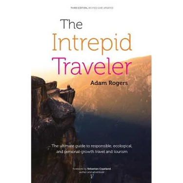 The Intrepid Traveler: The Ultimate Guide to Responsible, Ecological, and Personal-Growth Travel and Tourism