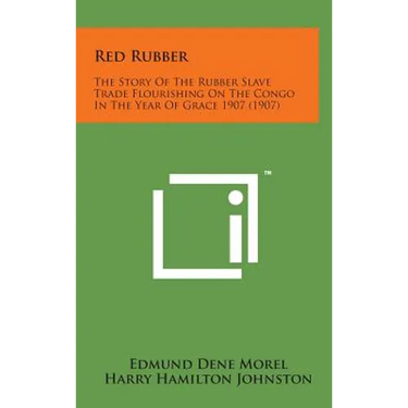Red Rubber: The Story of the Rubber Slave Trade Flourishing on the Congo in the Year of Grace 1907 (1907)