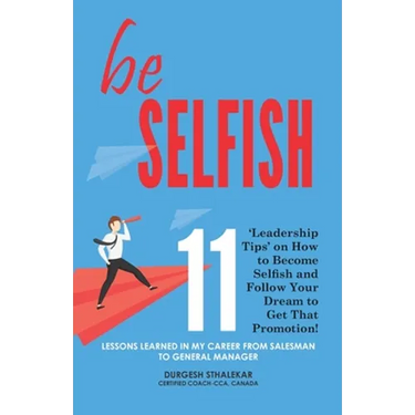 be Selfish: 11 'Leadership Tips' on How to Become Selfish and Follow Your Dream to Get That Promotion!