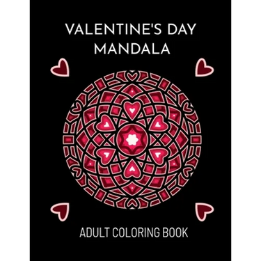 Valentine's Day Mandala: An Adult Coloring Book For Valentine's Day. Valentines Day Coloring Book With Beautiful And Unique Mandalas About Love