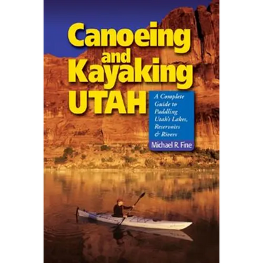Canoeing & Kayaking Utah: A Complete Guide to Paddling Utah's Lakes, Reservoirs & Rivers