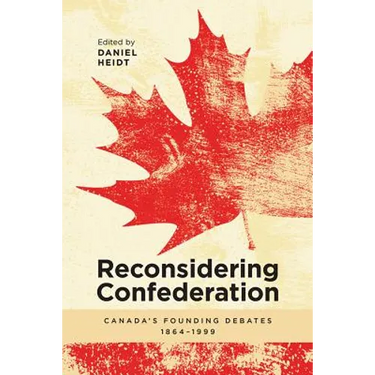 Reconsidering Confederation: Canada's Founding Debates, 1864-1999
