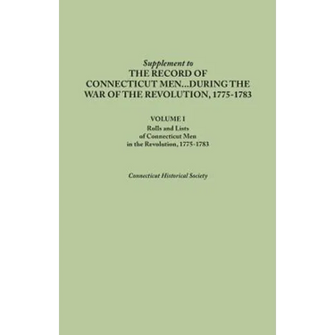 Supplement to the Records of Connecticut Men During the War of the Revolution, 1775-1783. Volume I: Rolls and Lists of Connecticut Men in the Revoluti
