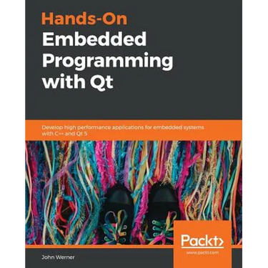 Hands-On Embedded Programming with Qt: Develop high performance applications for embedded systems with C++ and Qt 5