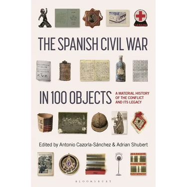 The Spanish Civil War in 100 Objects: A Material History of the Conflict and Its Legacy