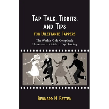 Tap Talk, Tidbits, and Tips for Dilettante Tappers: The World's Only Completely Nonessential Guide to Tap Dancing