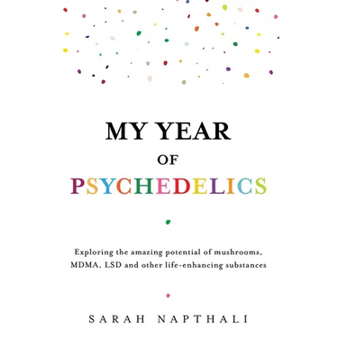 My Year of Psychedelics: Exploring the Amazing Potential of Mushrooms, Mdma, LSD and Other Life-Enhancing Substances