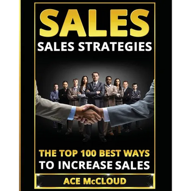 Sales: Sales Strategies: The Top 100 Best Ways To Increase Sales