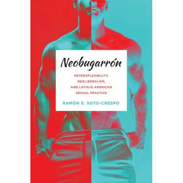 Neobugarrón: Heteroflexibility, Neoliberalism, and Latin/O American Sexual Practice