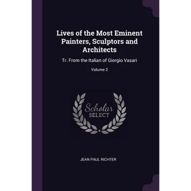 Lives of the Most Eminent Painters, Sculptors and Architects: Tr. From the Italian of Giorgio Vasari; Volume 2