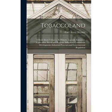 Tobaccoland: A Book About Tobacco, its History, Legends, Literature, Cultivation, Social and Hygienic Influences, Commercial Develo