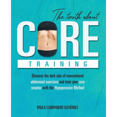 The Truth About Core Training: Discover the dark side of conventional abdominal exercises and train your core smarter with the Hypopressive Method