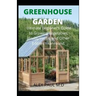 Greenhouse Gardening: Complete Guide for Beginners to Build a Greenhouse Garden and Start Growing Fruits, Vegetables, and Herbs
