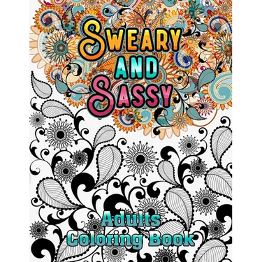 Sweary and Sassy Adults Coloring Book: A Hilarious, Relaxation and Stress relief, Gag Gift for Cuss Word Lovers - Beautiful Design to Help Your Anxiet