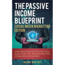 The Passive Income Blueprint Social Media Marketing Edition: Create Passive Income with Ecommerce using Shopify, Amazon FBA, Affiliate Marketing, Reta