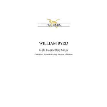 William Byrd: Eight Fragmentary Songs: from Edward Paston's Lute-Book GB-Lbl Add. MS 31992 edited and reconstructed by Andrew Johnstone