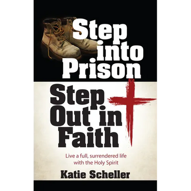 Step Into Prison, Step Out in Faith: Live a Full, Surrendered Life with the Holy Spirit