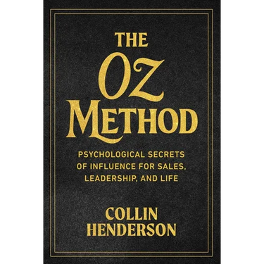 The Oz Method: Psychological Secrets of Influence for Sales, Leadership, and Life