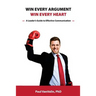 Win Every Argument, Win Every Heart: A Leader's Guide to Effective Communication