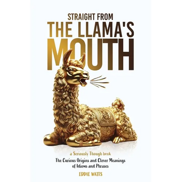 Straight from the Llama's Mouth: The Curious Origins and Clever Meanings of Idioms and Phrases