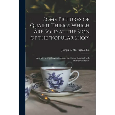Some Pictures of Quaint Things Which Are Sold at the Sign of the "Popular Shop": and a Few Words About Making the House Beautiful With Homely Material