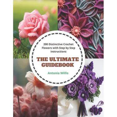 The Ultimate Guidebook: 200 Distinctive Crochet Flowers with Step by Step Instructions