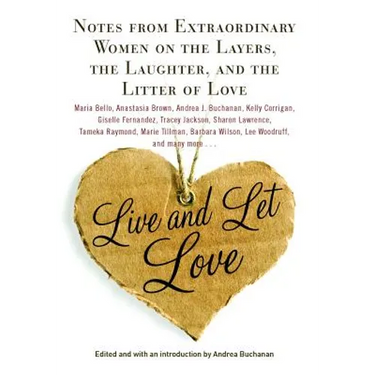 Live and Let Love: Notes from Extraordinary Women on the Layers, the Laughter, and the Litter of Love
