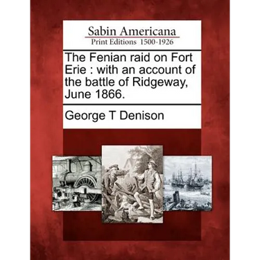 The Fenian Raid on Fort Erie: With an Account of the Battle of Ridgeway, June 1866.