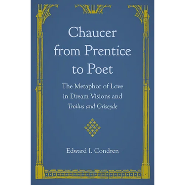 Chaucer from Prentice to Poet: The Metaphor of Love in Dream Visions and Troilus and Criseyde