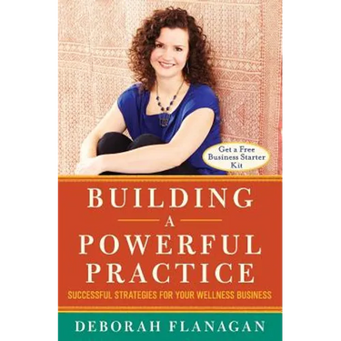 Building a Powerful Practice: Successful Strategies for Your Wellness Business
