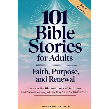 101 Bible Stories for Adults: Faith, Purpose, and Renewal: Uncover the Hidden Layers of Scripture, Find Personal Meaning in Every Story & Live Out Bib