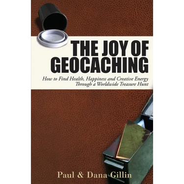 The Joy of Geocaching: How to Find Health, Happiness and Creative Energy Through a Worldwide Treasure Hunt