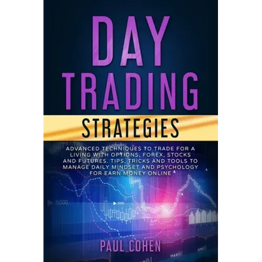 Day Trading Strategies: Advanced Techniques to Trade for a Living with Options, Forex, Stocks and Futures. Tips, Tricks and Tools to Manage Da