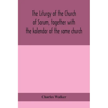 The liturgy of the Church of Sarum, together with the kalendar of the same church