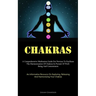 Chakras: A Comprehensive Meditation Guide For Novices To Facilitate The Harmonization Of Chakras In Pursuit Of Well- Being And Contentment (An Informa