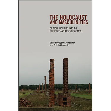 The Holocaust and Masculinities: Critical Inquiries into the Presence and Absence of Men