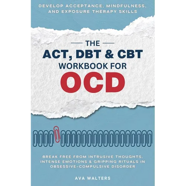 The ACT, DBT & CBT Workbook for OCD: Break Free from Intrusive Thoughts, Intense Emotions & Gripping Rituals in Obsessive-Compulsive Disorder - Develo