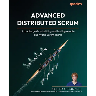 Advanced Distributed Scrum: A concise guide to building and leading remote and hybrid Scrum Teams
