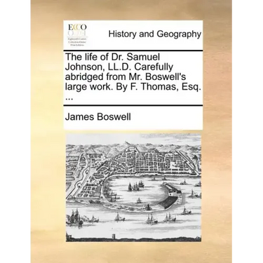 The Life of Dr. Samuel Johnson, LL.D. Carefully Abridged from Mr. Boswell's Large Work. by F. Thomas, Esq. ...