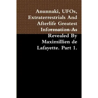 Anunnaki, UFOs, Extraterrestrials And Afterlife Greatest Information As Revealed By Maximillien de Lafayette. Part 1.