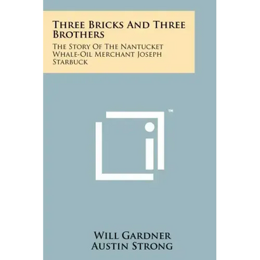 Three Bricks And Three Brothers: The Story Of The Nantucket Whale-Oil Merchant Joseph Starbuck