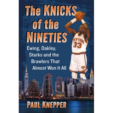 The Knicks of the Nineties: Ewing, Oakley, Starks and the Brawlers That Almost Won It All