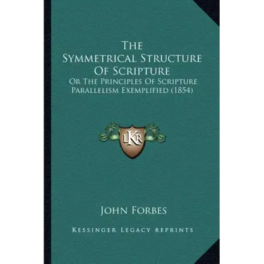 The Symmetrical Structure of Scripture: Or the Principles of Scripture Parallelism Exemplified (1854)