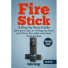 Fire Stick: A Step by Step Guide and Quick Tips for Getting the Most out of Your Fire Stick with Alexa Voice Remote