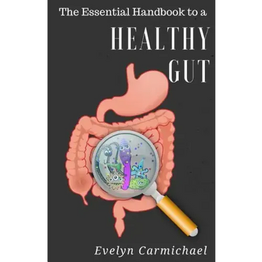 The Essential Handbook to a Healthy Gut: How a leaky gut impacts your entire body and how to make it healthy once again