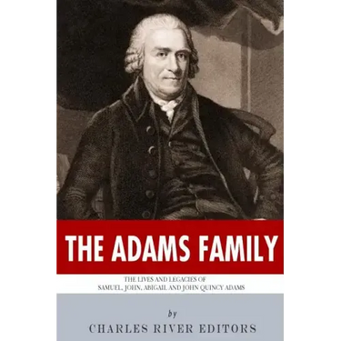 The Adams Family: The Lives and Legacies of Samuel, John, Abigail and John Quincy Adams