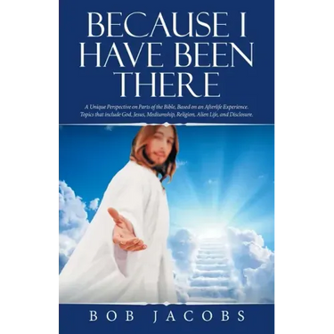 Because I Have Been There: A Unique Perspective on Parts of the Bible, Based on an Afterlife Experience. Topics That Include God, Jesus, Mediumsh