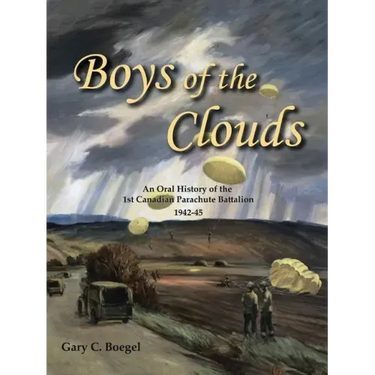 Boys of the Clouds: An Oral History of the 1St Canadian Parachute Battalion 1942-1945