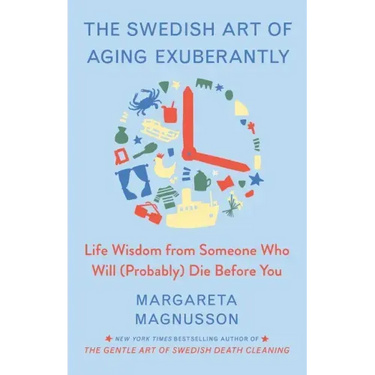 The Swedish Art of Aging Exuberantly: Life Wisdom from Someone Who Will (Probably) Die Before You